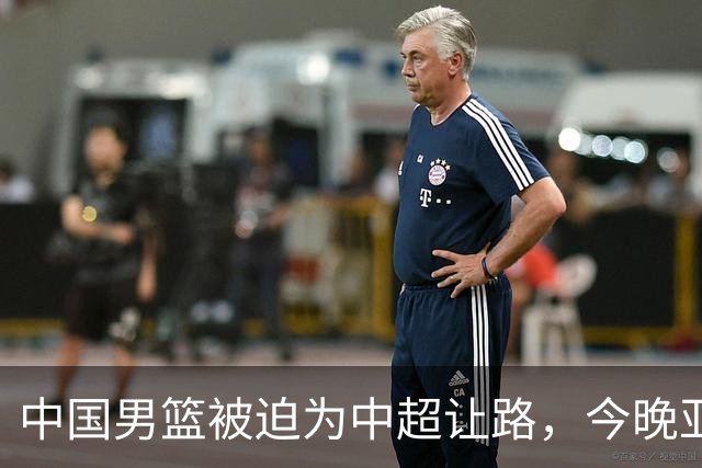 中国男篮被迫为中超让路，今晚亚运会半决赛死磕日本，CCTV5+直播
